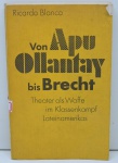 LIVRO - VON APV OLL ANTAY BIS BRECHT - Theater als waffe im klassenakamp lateinamerikas (1983) - Ricardo Blanco. Livro com 254 páginas.