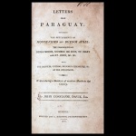 AUTOR VIAJANTE: Davie; John Constance / Título: Letters From Paraguay: Describing The Settlements Of Montevideo And Buenos Ayres; The Presidences Of Rioja Minor, Nombre De Dios, St. Mary And St. John. Etc, Etc. With The Manners, Customs, Religious Ceremonies, Etc. Of The Inhabitants. Written During A Residence Of Seventeen Month In That Country. By Jonh Constanse Davie, Esq. London: Printed For G. Robinson, Paternoster-Row. 1805. / 293 pp / Encadernado / 22 x 14 x 2 cm.