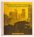 As Dimensões Urbana e Industrial na Pintura Figurativa Paulista. Texto de Miguel Chaia. Traço Galeria de Arte, . Obras reproduzidas de Claudio Tozzi, Newton Mesquita, Baravelli, Takashi Fukushima, entre outros. 62 páginas.