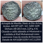 L2510 Moeda Islamica de prata Atribuída a Nasir al-Din Artuq Arlan AH 597-637 / 1200-1239 d.C. Collecione.Com, garante a autenticidade da MOEDAS. Nasir al-Din Artuq Arslan (reinou de 1200 a 1239) foi um governante dos Artuqids de Mardin.  4  O "ramo de Mardin" dos Artuqids governou Mardin e Mayyafariqin de 1101 a 1409, e eram principalmente descendentes de Ilghazi e seu irmão Alp-Yaruq. Seu antecessor foi seu pai Yuluq Arslan .