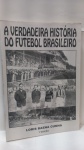 A Verdadeira História do Futebol Brasileiro Loris Baena Cunha