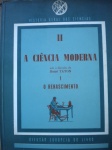 Livros raros - 1ª Edição - A CIÊNCIA MODERNA - Tomo II - História Geral das Ciências - Instituto Geral das Ciências - Editora Européia - Brochura - Formato 18 X 24 cm - 1º Volume, O RENASCIMENTO, por M. Daumas, A. Davy de Vigile, P. Delanauy, A. Koiré, R. Taton - Prefácio de René Taton - Tradução de Gita K. Ghinzberg, Pérola de Carvalho, Boris Vargaftig e Maria Cecília de Affonseca, sob a coodenação de J. Guinsburg - Livro em bom para muito bom estado de conservação, contendo 198 páginas, com ilustrações.