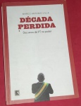 Livro- Década Perdida !! 10 Anos do PT no Poder !! Periodo de 2003 até 2012 !!os escandalos da Corrupção + a Sociedade Brasileira de forma passiva sem Reação !! Capa brochura ,278 pag. / edição de 2013 !!