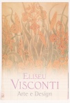 Eliseu Visconti  Arte e Design. Curadoria/Texto Rafael Cardoso, Tobias Stourdzé Visconti. Caixa Cultural 2007. 78 páginas. Formato 26x18cm.
