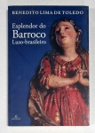 Livro.  Biblioteca José Roberto Teixeira Leite. ESPLENDOR DO BARROCO LUSO-BRASILEIRO, de Benedito Lima de Toledo. Cotia: Ateliê Editorial, 2012. Brochura, 364 páginas, ilustrado. 27 x 18 cm. Em perfeito estado. Após esclarecer o que se deve entender por Barroco Luso-Brasileiro, Benedito Lima de Toledo (1934-2019).