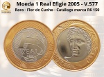 Moeda de 1 REAL 2005 V.577 - EFIGIE, até mais rara que BC 40, retirada do Sachê - Flor de Cunho