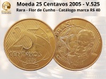 Moeda de 25 Centavos 2005  V.525 - Flor de Cunho
