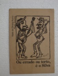 Ou errado ou torto, é o Silva - Valdir Oliveira Rocha e Paulo Zacarias, 13 páginas, ilustrado, 1979, 22,5x15,5cm - Trecho:..."Eu me levanto geralmente às cinco horas. Então, vou pra ginástica (pratico 19 modalidades); por isso tenho o corpo todo maneiro, todo mole. Depois da ginástica, vou pro banheiro e esmurro, com toda força, o corpo todo, batendo da cabeça..."