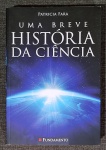 Livro. Biblioteca José Roberto Teixeira Leite. UMA BREVE HISTÓRIA DA CIÊNCIA, de Patricia Fara. São Paulo, Fundamento, 2014. 436 págs., 23 x 16 cm. Em perfeito estado. Patricia Fara, professora de história e filosofia da Ciência na Universidade de Oxford, assina esta instigante Historia da Ciência, na qual, como se lê na orelha do livro,  relata, de forma extremamente agradável e simples, as grandes evoluções da ciência. Derruba mitos, fala de gênios atemporais, resgata cientistas esquecidos  tudo para levar o leitor a viajar na maior aventura de todas: a história da ciência.