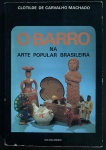 livro - O Barro na Arte Popular Brasileira - Clotilde de Carvalho Machado - Lidio Ferreira Júnior Artes Gráficas e Editora - 1977 - 216 p. - brochura com a capa e o miolo em bom estado de conservação - páginas levemente amareladas - (22,5X15) cm.